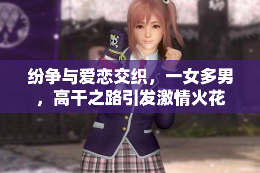 紛爭與愛戀交織，一女多男，高干之路引發激情火花