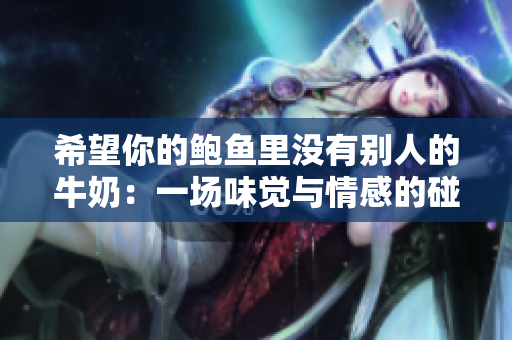 希望你的鮑魚里沒有別人的牛奶：一場味覺與情感的碰撞