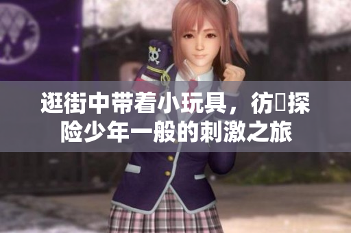 逛街中帶著小玩具，彷彿探險少年一般的刺激之旅