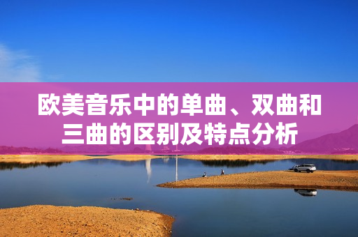 歐美音樂(lè)中的單曲、雙曲和三曲的區(qū)別及特點(diǎn)分析