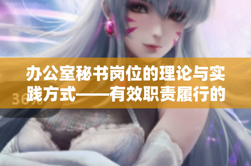 辦公室秘書崗位的理論與實踐方式——有效職責履行的關鍵要素
