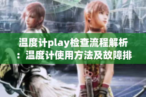 溫度計play檢查流程解析：溫度計使用方法及故障排除