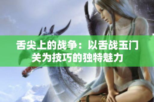 舌尖上的戰爭：以舌戰玉門關為技巧的獨特魅力