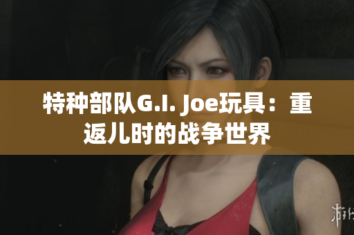 特種部隊G.I. Joe玩具：重返兒時的戰爭世界