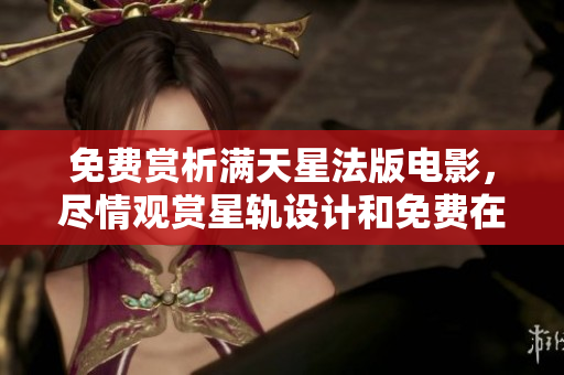 免費(fèi)賞析滿天星法版電影，盡情觀賞星軌設(shè)計(jì)和免費(fèi)在線版本