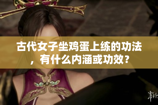 古代女子坐雞蛋上練的功法，有什么內涵或功效？
