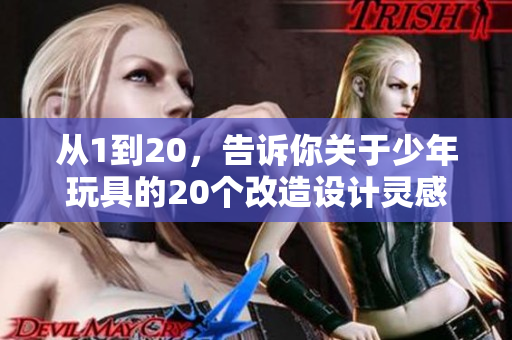 從1到20，告訴你關于少年玩具的20個改造設計靈感