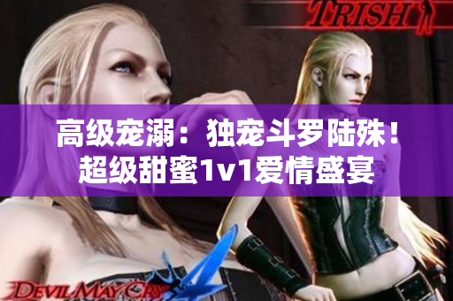 高級寵溺：獨寵斗羅陸殊！超級甜蜜1v1愛情盛宴