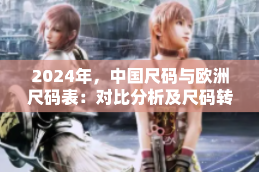 2024年，中國尺碼與歐洲尺碼表：對比分析及尺碼轉(zhuǎn)換指南