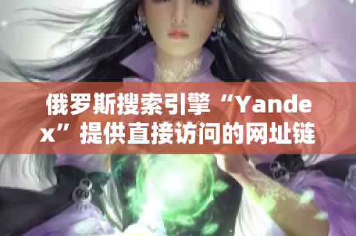 俄羅斯搜索引擎“Yandex”提供直接訪問的網址鏈接