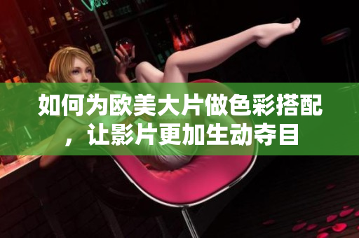 如何為歐美大片做色彩搭配，讓影片更加生動(dòng)奪目