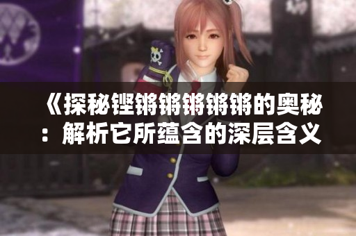 《探秘鏗鏘鏘鏘鏘鏘的奧秘：解析它所蘊含的深層含義》