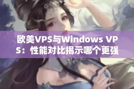 歐美VPS與Windows VPS：性能對比揭示哪個更強？