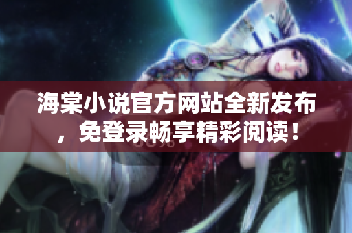 海棠小說官方網站全新發布，免登錄暢享精彩閱讀！