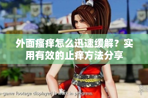 外面瘙癢怎么迅速緩解？實(shí)用有效的止癢方法分享