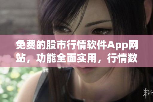 免費的股市行情軟件App網站，功能全面實用，行情數據快速更新