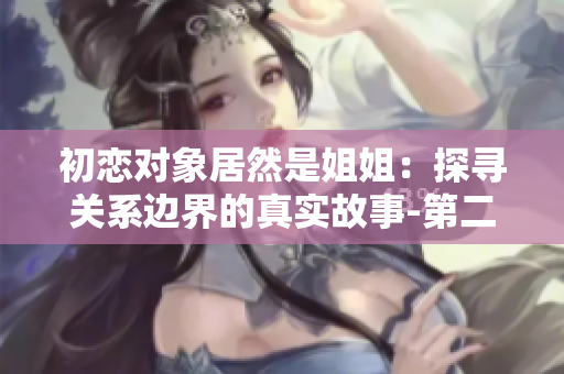 初戀對象居然是姐姐：探尋關系邊界的真實故事-第二部