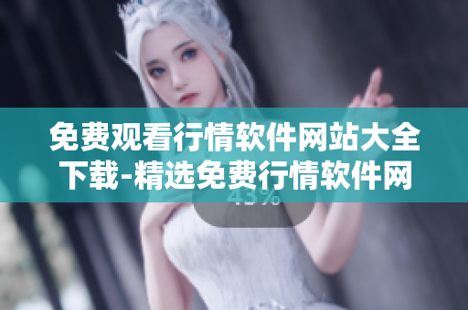 免費(fèi)觀看行情軟件網(wǎng)站大全下載-精選免費(fèi)行情軟件網(wǎng)站推薦