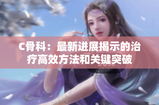 C骨科：最新進(jìn)展揭示的治療高效方法和關(guān)鍵突破