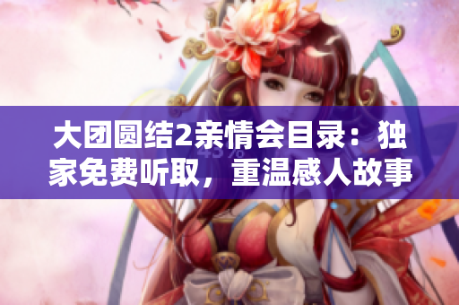 大團圓結2親情會目錄：獨家免費聽取，重溫感人故事