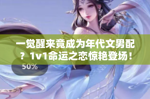 一覺醒來竟成為年代文男配？1v1命運之戀驚艷登場！