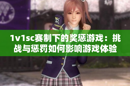 1v1sc賽制下的獎懲游戲：挑戰與懲罰如何影響游戲體驗？