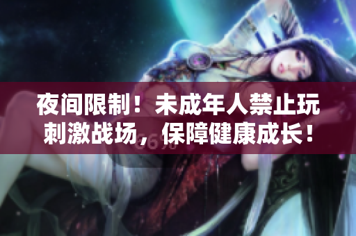 夜間限制！未成年人禁止玩刺激戰(zhàn)場(chǎng)，保障健康成長(zhǎng)！