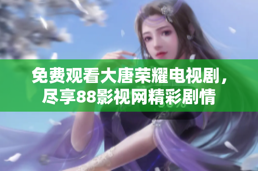 免費觀看大唐榮耀電視劇，盡享88影視網精彩劇情