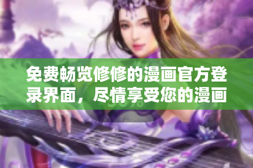 免費暢覽修修的漫畫官方登錄界面，盡情享受您的漫畫之旅