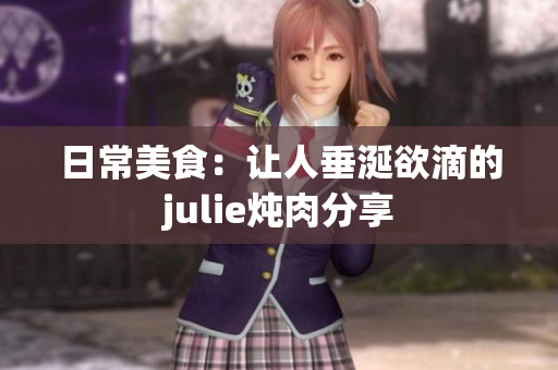 日常美食：讓人垂涎欲滴的julie燉肉分享
