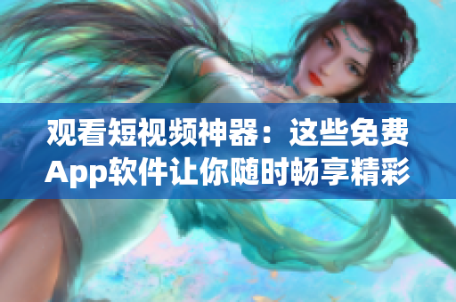 觀看短視頻神器：這些免費App軟件讓你隨時暢享精彩影音