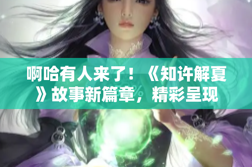 啊哈有人來了！《知許解夏》故事新篇章，精彩呈現