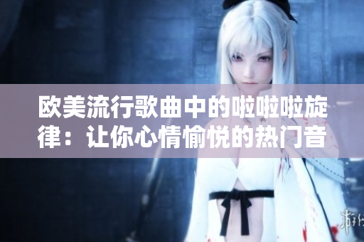 歐美流行歌曲中的啦啦啦旋律：讓你心情愉悅的熱門音樂分享