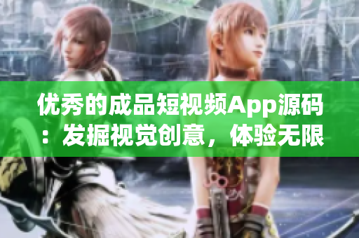 優秀的成品短視頻App源碼：發掘視覺創意，體驗無限可能