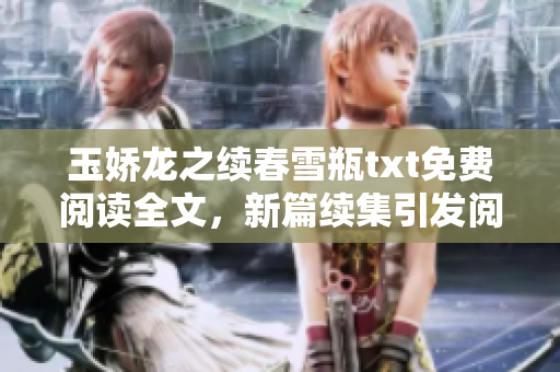 玉嬌龍之續春雪瓶txt免費閱讀全文，新篇續集引發閱讀熱潮