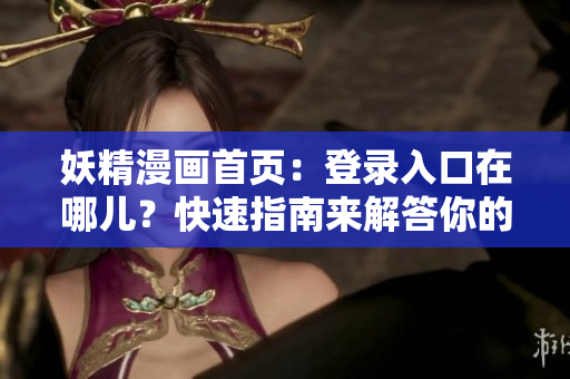 妖精漫畫首頁：登錄入口在哪兒？快速指南來解答你的問題