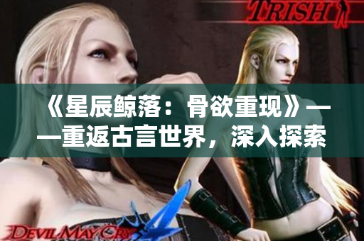 《星辰鯨落：骨欲重現(xiàn)》——重返古言世界，深入探索骨科奇跡