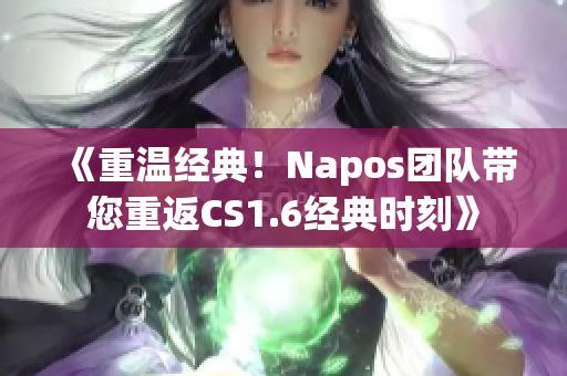 《重溫經典！Napos團隊帶您重返CS1.6經典時刻》