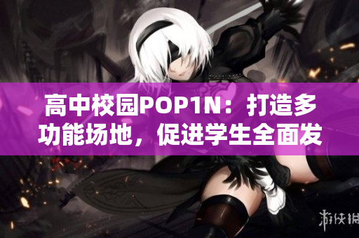 高中校園POP1N：打造多功能場地，促進(jìn)學(xué)生全面發(fā)展
