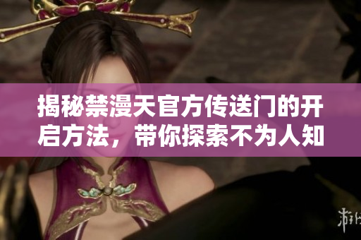 揭秘禁漫天官方傳送門(mén)的開(kāi)啟方法，帶你探索不為人知的秘密