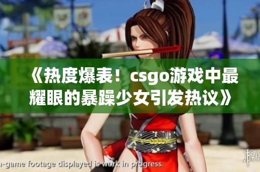 《熱度爆表！csgo游戲中最耀眼的暴躁少女引發(fā)熱議》