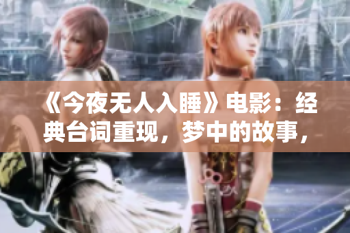 《今夜無人入睡》電影：經(jīng)典臺詞重現(xiàn)，夢中的故事，醒來的思考