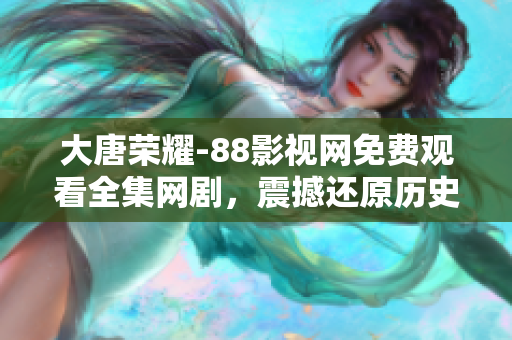 大唐榮耀-88影視網(wǎng)免費(fèi)觀看全集網(wǎng)劇，震撼還原歷史杰作