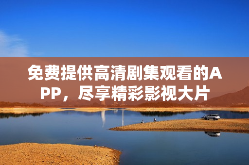 免費提供高清劇集觀看的APP，盡享精彩影視大片