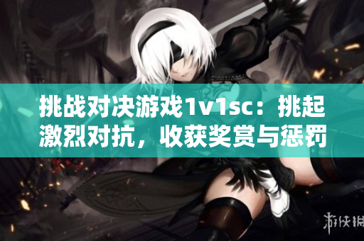 挑戰對決游戲1v1sc：挑起激烈對抗，收獲獎賞與懲罰