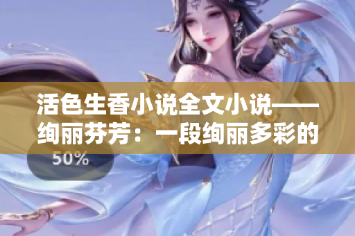 活色生香小說全文小說——絢麗芬芳：一段絢麗多彩的生活故事