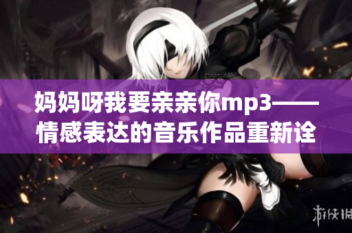 媽媽呀我要親親你mp3——情感表達(dá)的音樂(lè)作品重新詮釋