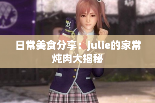 日常美食分享：julie的家常燉肉大揭秘