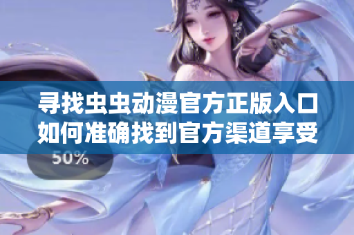 尋找蟲蟲動漫官方正版入口如何準確找到官方渠道享受精彩動漫？