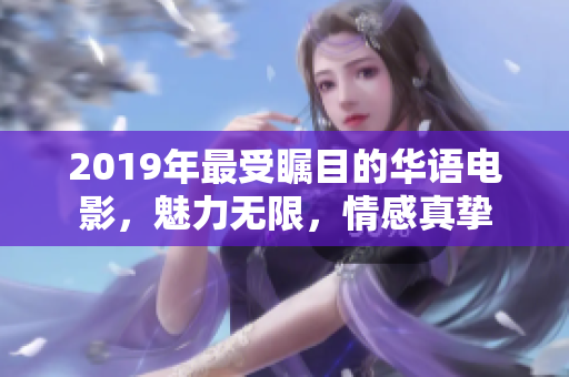 2019年最受矚目的華語電影，魅力無限，情感真摯